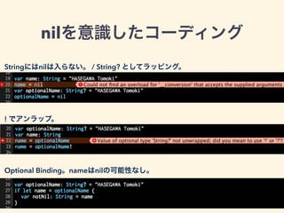 nilを意識したコーディング
Stringにはnilは入らない。 / String? としてラッピング。
! でアンラップ。
Optional Binding。nameはnilの可能性なし。
 