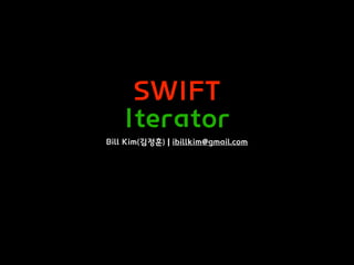 SWIFT
Iterator
Bill Kim(김정훈) | ibillkim@gmail.com
 