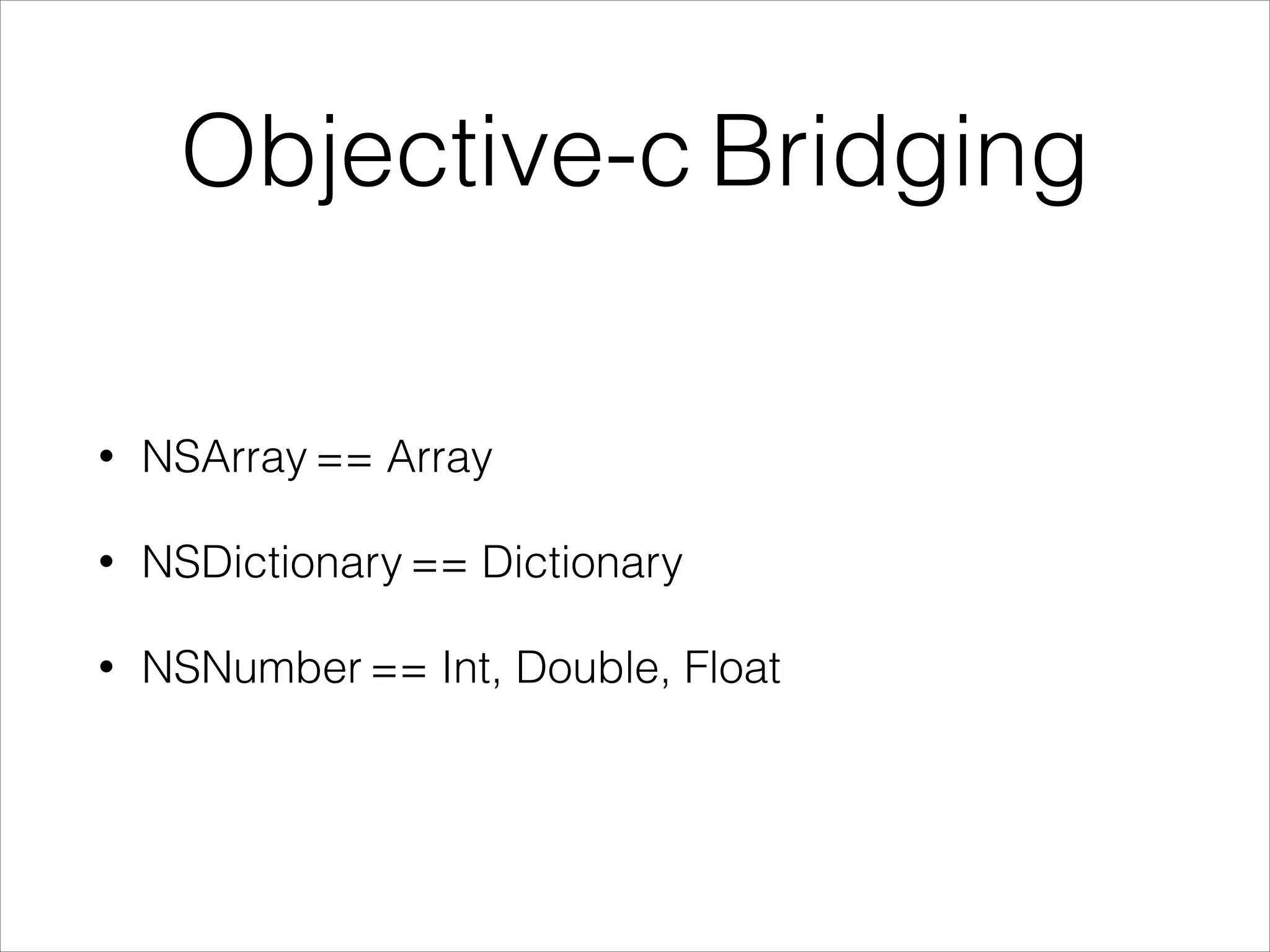 Objective-c Bridging 
• NSArray == Array 
• NSDictionary == Dictionary 
• NSNumber == Int, Double, Float 
 