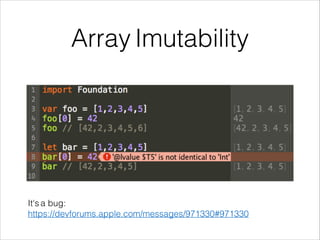 Array Imutability 
It's a bug: 
https://devforums.apple.com/messages/971330#971330 
 