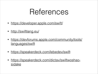 References 
• https://developer.apple.com/swift/ 
• http://swiftlang.eu/ 
• https://devforums.apple.com/community/tools/ 
languages/swift 
• https://speakerdeck.com/lebedev/swift 
• https://speakerdeck.com/dictav/swiftwoshao-sidake 
