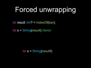 Forced unwrapping
let result :Int? = indexOf(bar);
let s = String(result) //error
let s = String(result!)
 