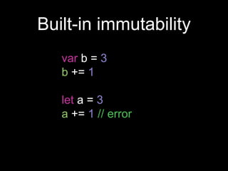 Built-in immutability
var b = 3
b += 1
let a = 3
a += 1 // error
 