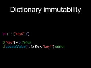 Dictionary immutability
let d = ["key0": 0]
d["key"] = 3 //error
d.updateValue(1, forKey: "key1") //error
 