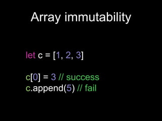 Array immutability
let c = [1, 2, 3]
c[0] = 3 // success
c.append(5) // fail
 