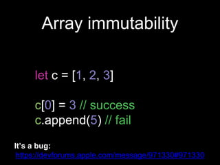 Array immutability
let c = [1, 2, 3]
c[0] = 3 // success
c.append(5) // fail
It’s a bug:
https://devforums.apple.com/message/971330#971330
 