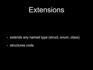 Extensions
• extends any named type (struct, enum, class)
• structures code
 