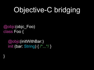 Objective-C bridging
@objc(objc_Foo)
class Foo {
@objc(initWithBar:)
init (bar: String) { /*...*/ }
}
 