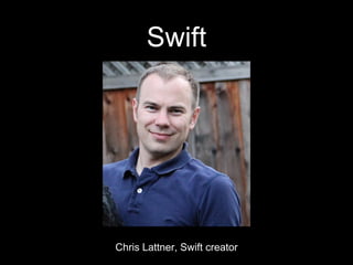 Swift
Chris Lattner, Swift creator
 