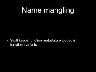 Name mangling
• Swift keeps function metadata encoded in
function symbols
 
