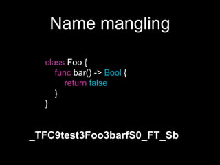 Name mangling
class Foo {
func bar() -> Bool {
return false
}
}
_TFC9test3Foo3barfS0_FT_Sb
 