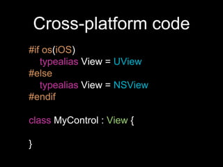 Cross-platform code
#if os(iOS)
typealias View = UView
#else
typealias View = NSView
#endif
class MyControl : View {
}
 
