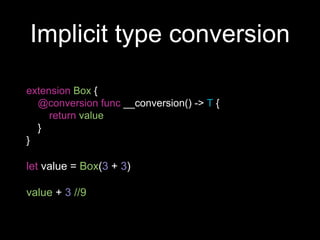Implicit type conversion
extension Box {
@conversion func __conversion() -> T {
return value
}
}
let value = Box(3 + 3)
value + 3 //9
 