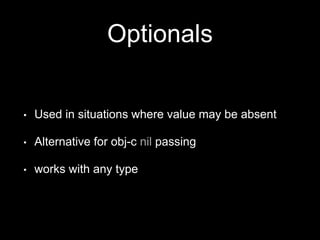 Optionals
• Used in situations where value may be absent
• Alternative for obj-c nil passing
• works with any type
 