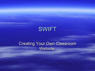 SWIFT Creating Your Own Classroom Website  