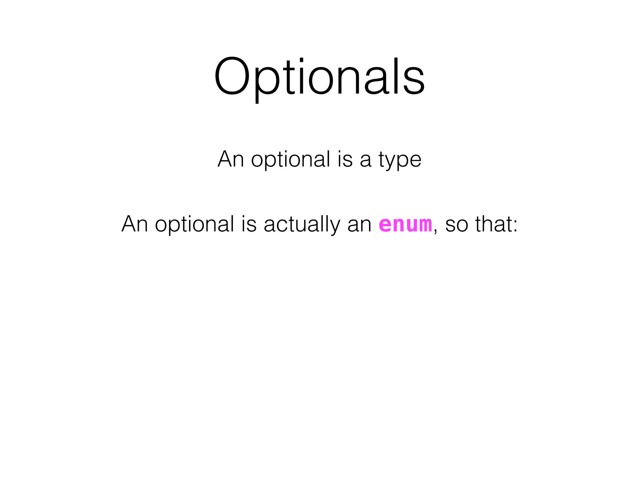 Optionals
An optional is a type
An optional is actually an enum, so that:
 
