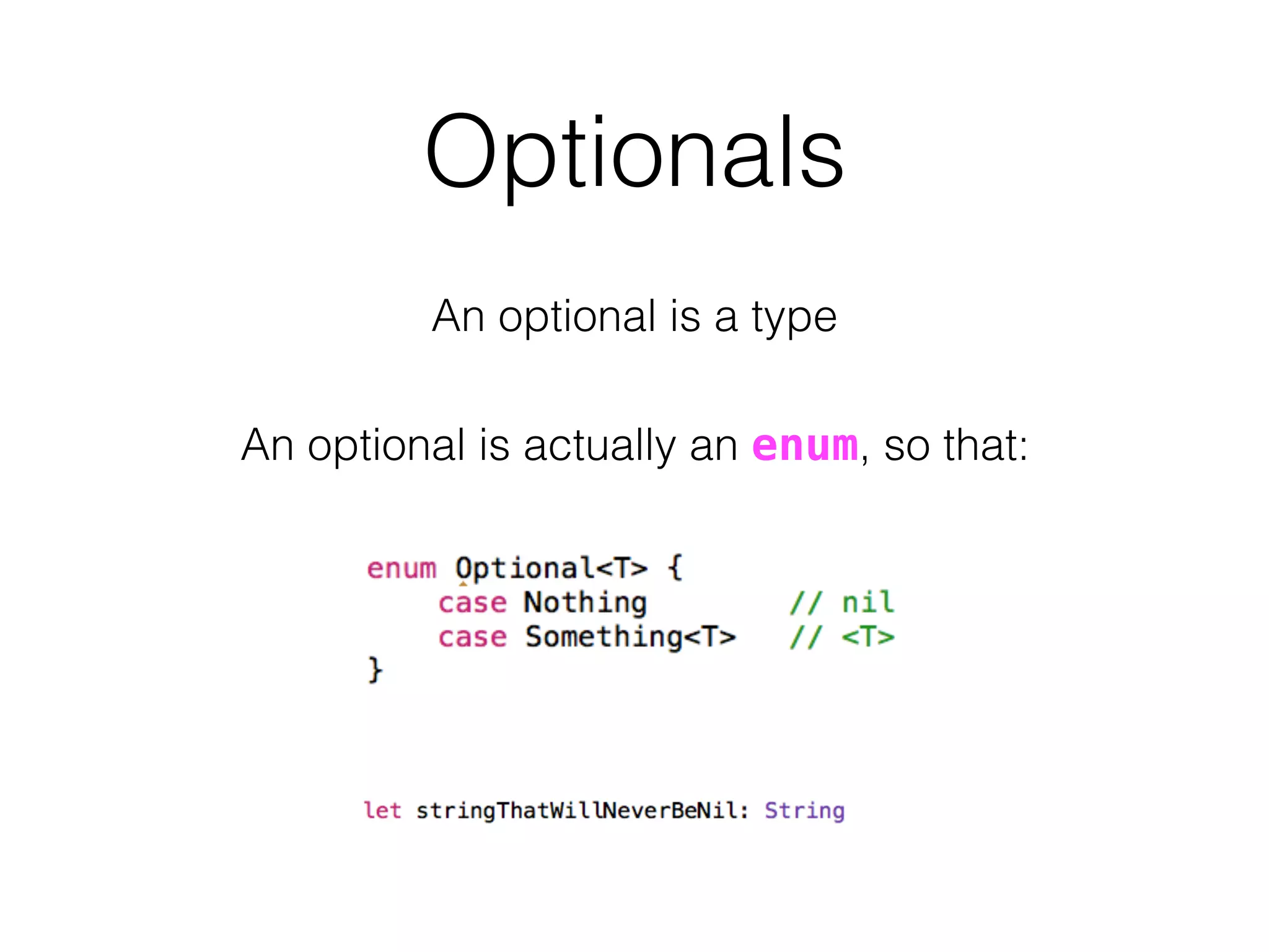 Optionals
An optional is a type
An optional is actually an enum, so that:
 