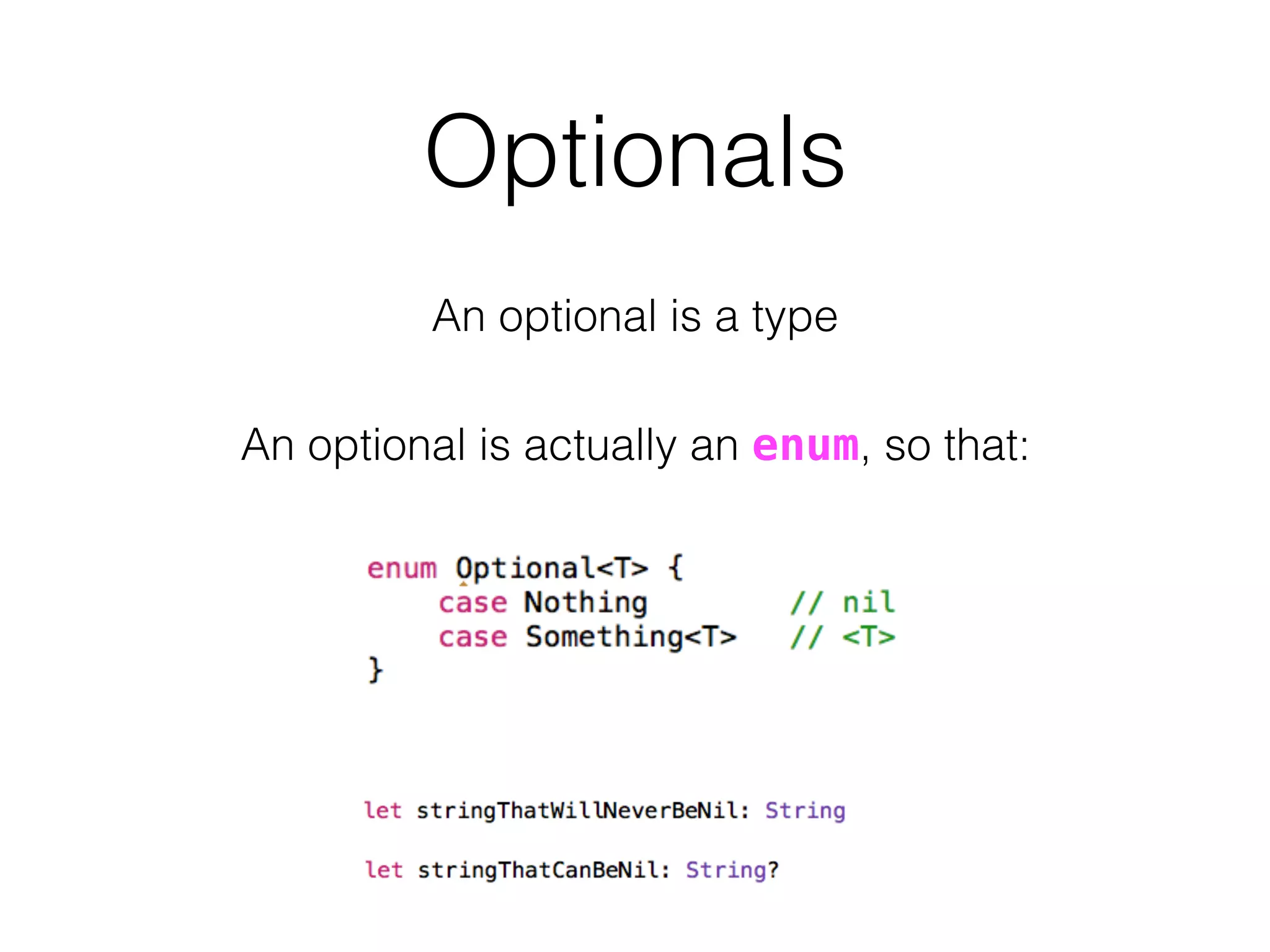 Optionals
An optional is a type
An optional is actually an enum, so that:
 