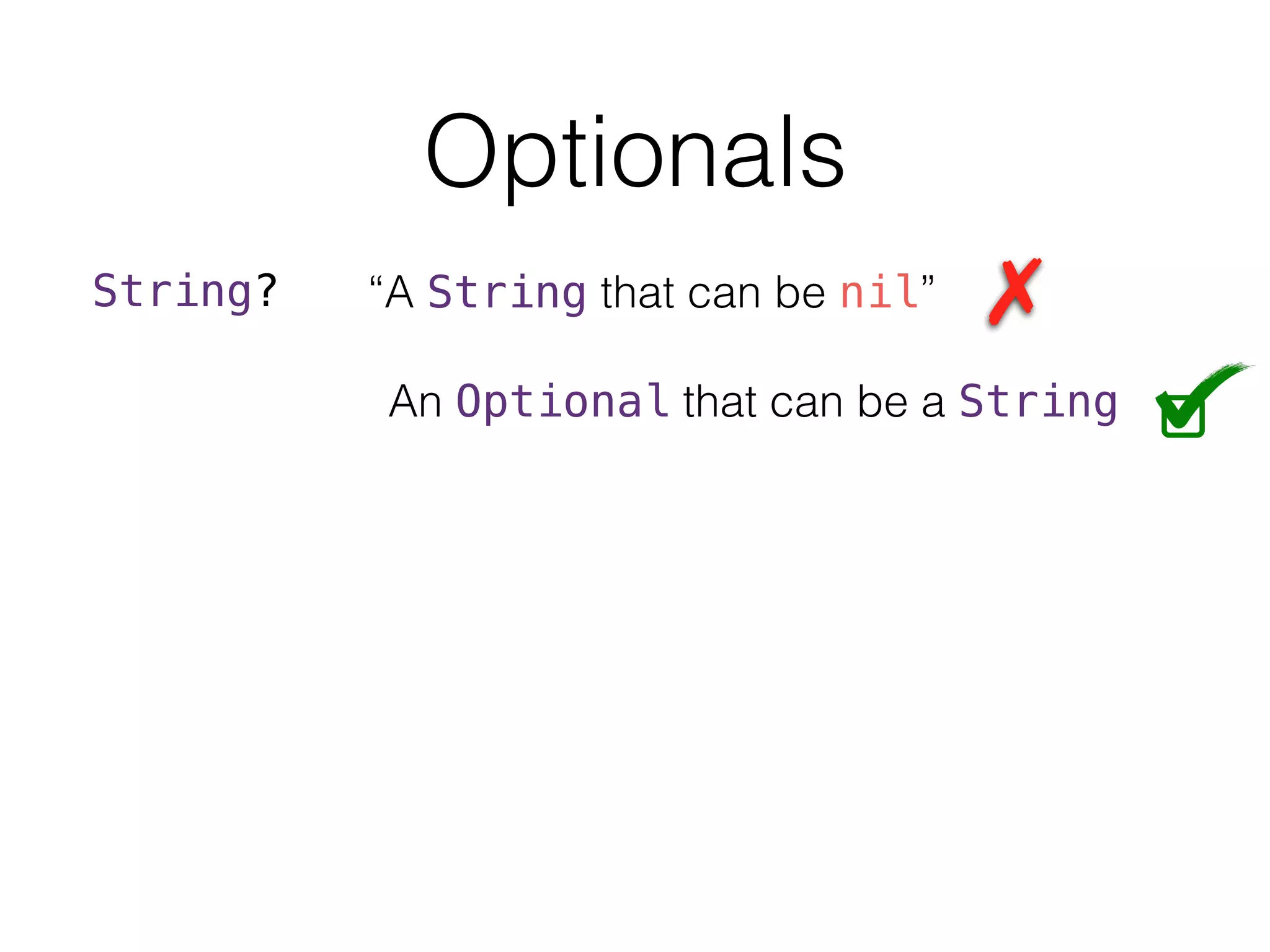 Optionals
String? “A String that can be nil”
An Optional that can be a String
 