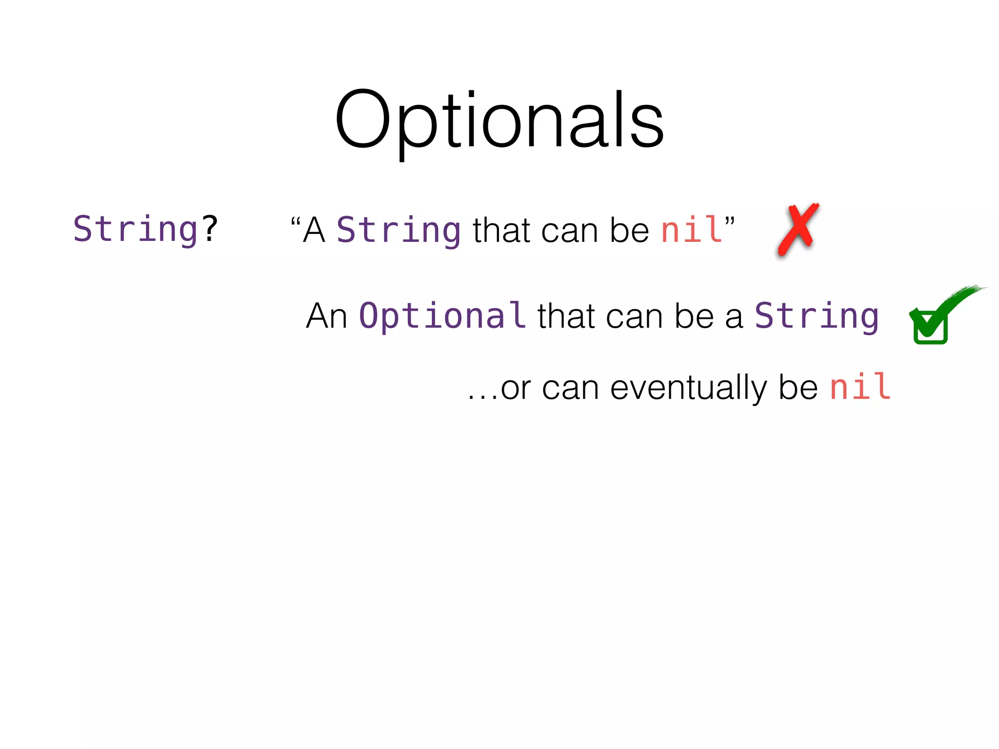 Optionals
String? “A String that can be nil”
An Optional that can be a String
…or can eventually be nil
 