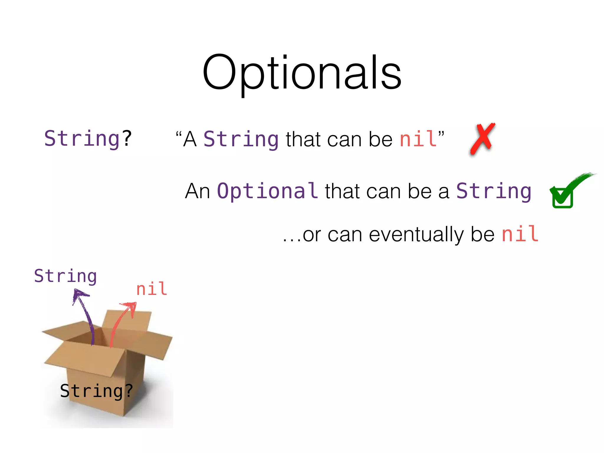 Optionals
String? “A String that can be nil”
An Optional that can be a String
…or can eventually be nil
String?
String
nil
 