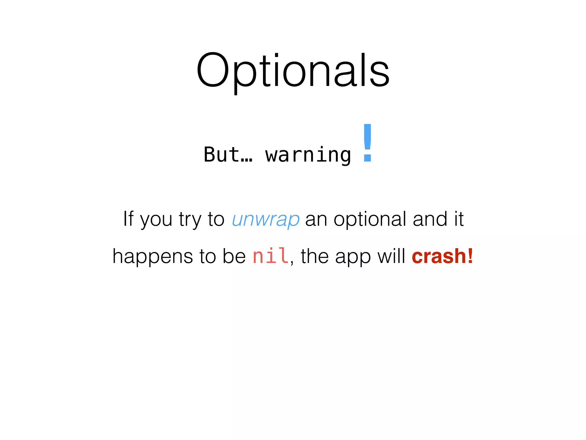 Optionals
But… warning!
If you try to unwrap an optional and it
happens to be nil, the app will crash!
 