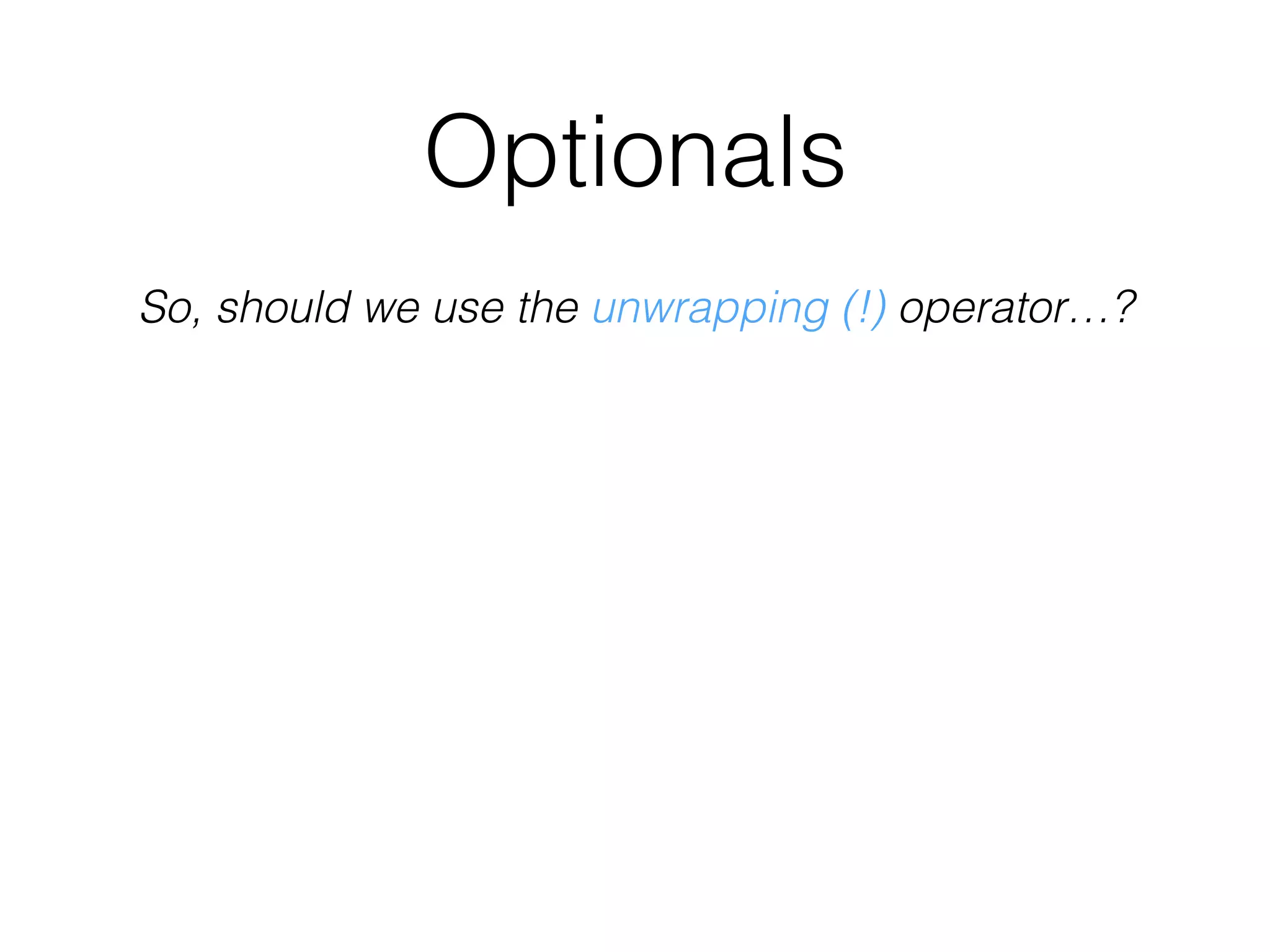 Optionals
So, should we use the unwrapping (!) operator…?
 