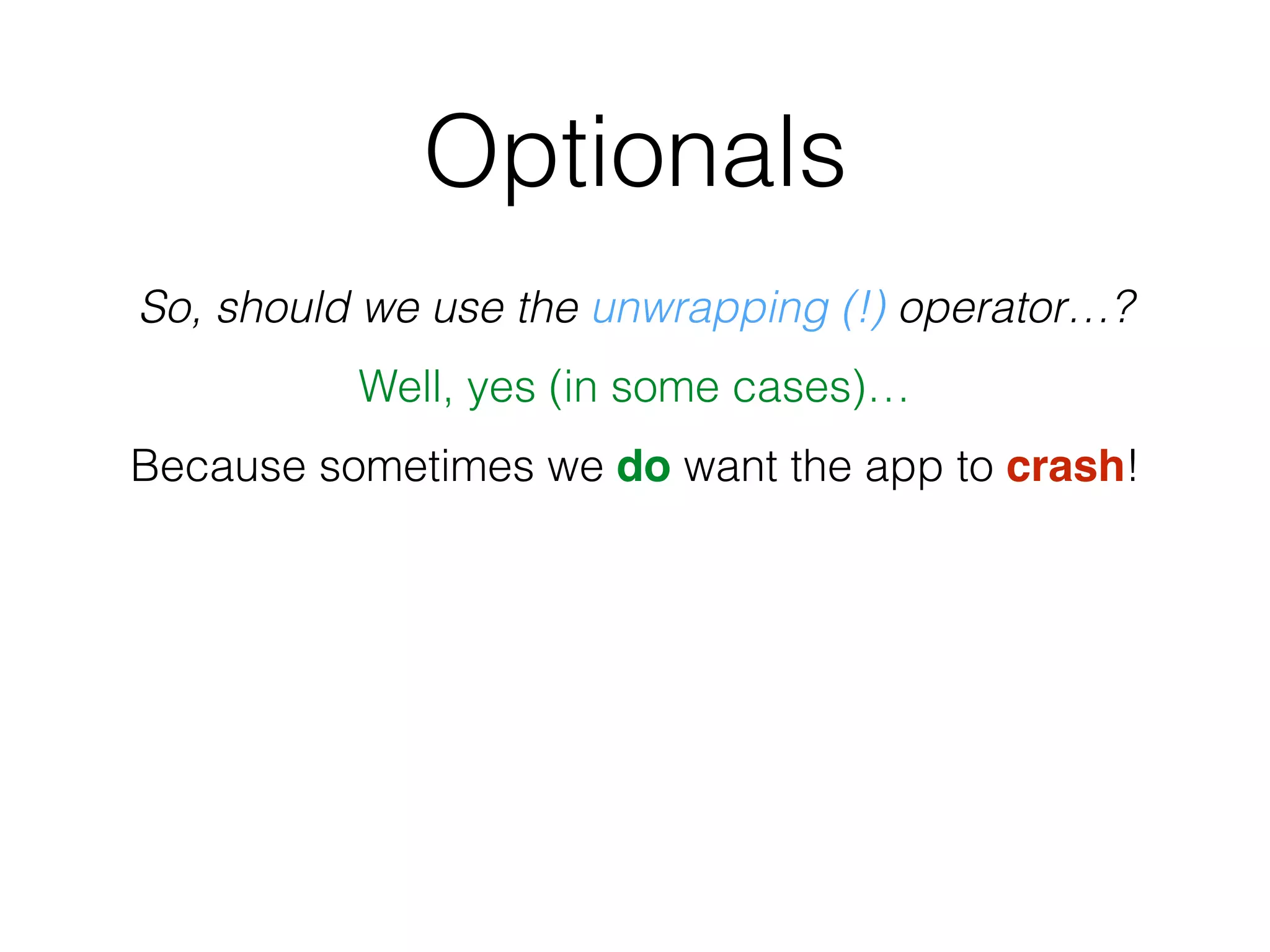 Optionals
So, should we use the unwrapping (!) operator…?
Well, yes (in some cases)…
Because sometimes we do want the app to crash!
 