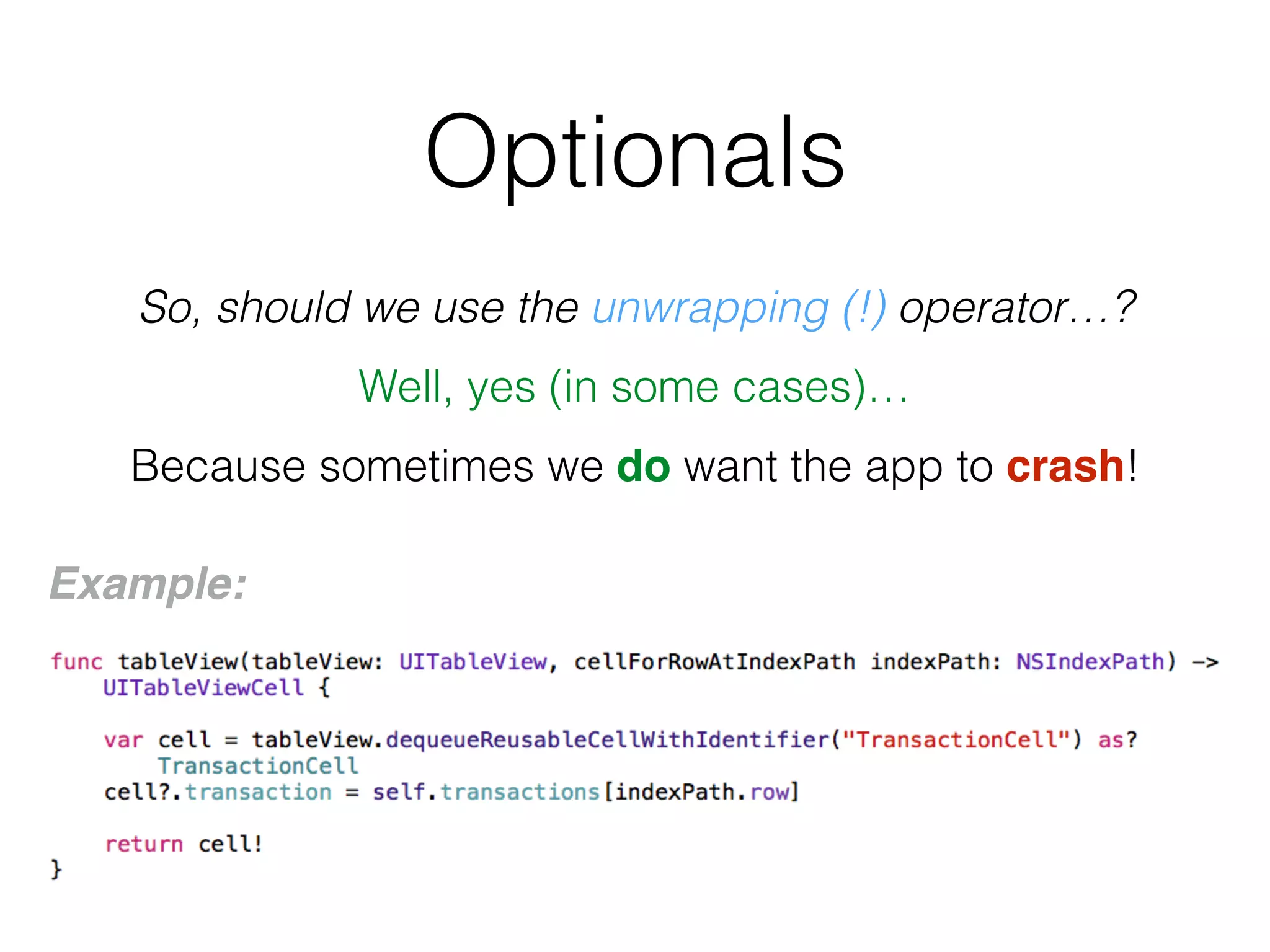 Optionals
So, should we use the unwrapping (!) operator…?
Well, yes (in some cases)…
Because sometimes we do want the app to crash!
Example:
 
