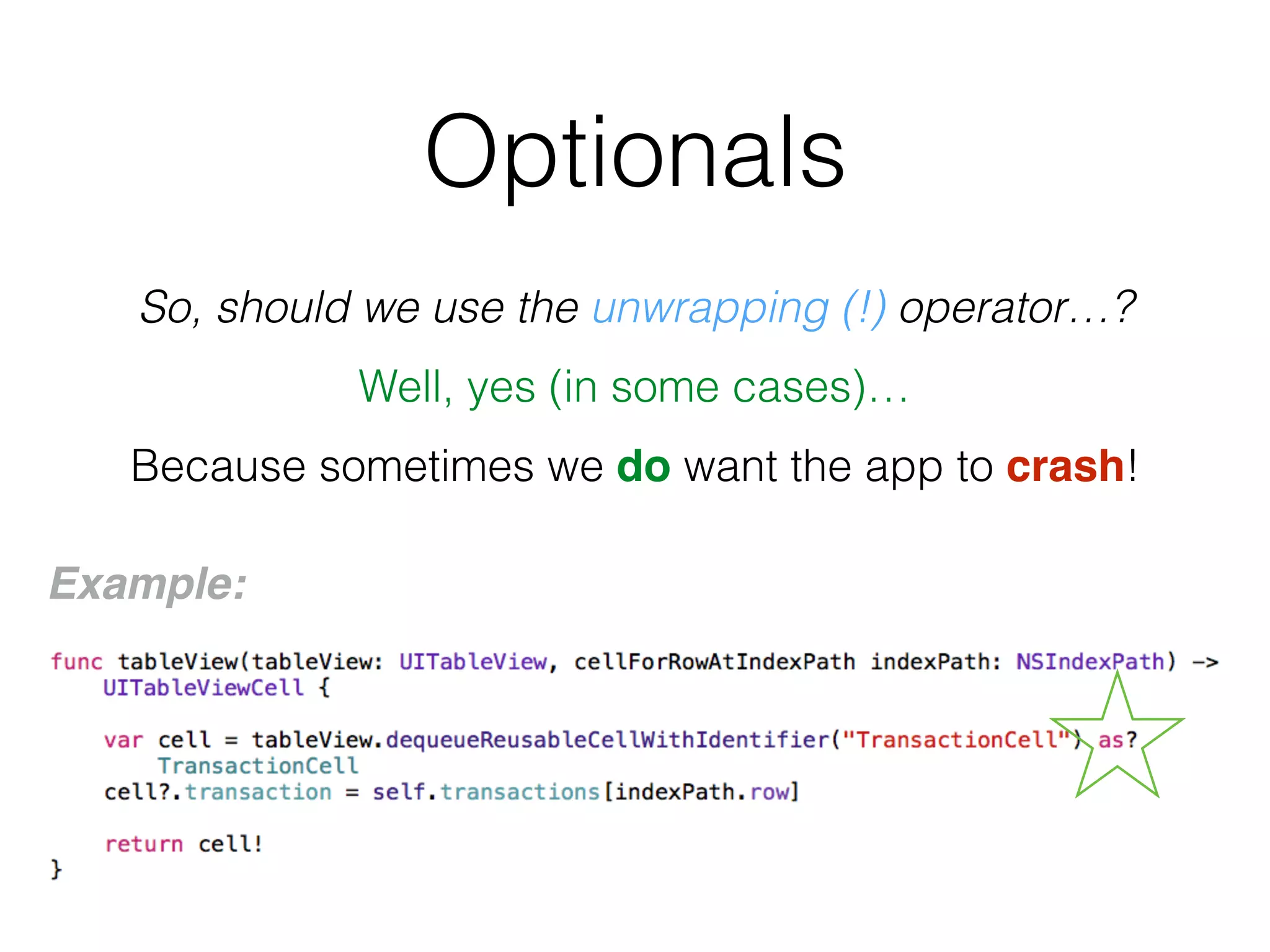 Optionals
So, should we use the unwrapping (!) operator…?
Well, yes (in some cases)…
Because sometimes we do want the app to crash!
Example:
 