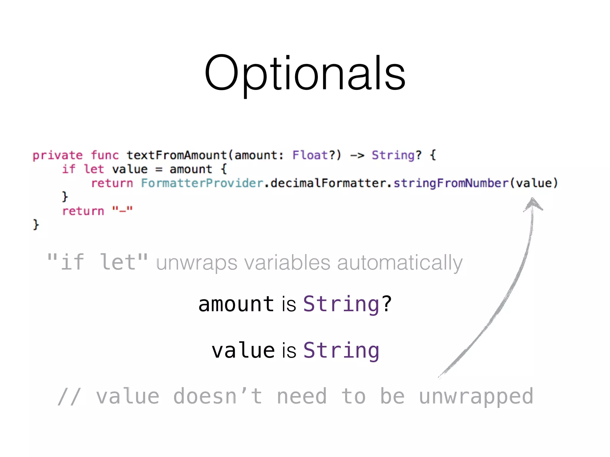 Optionals
amount is String?
value is String
// value doesn’t need to be unwrapped
"if let" unwraps variables automatically
 
