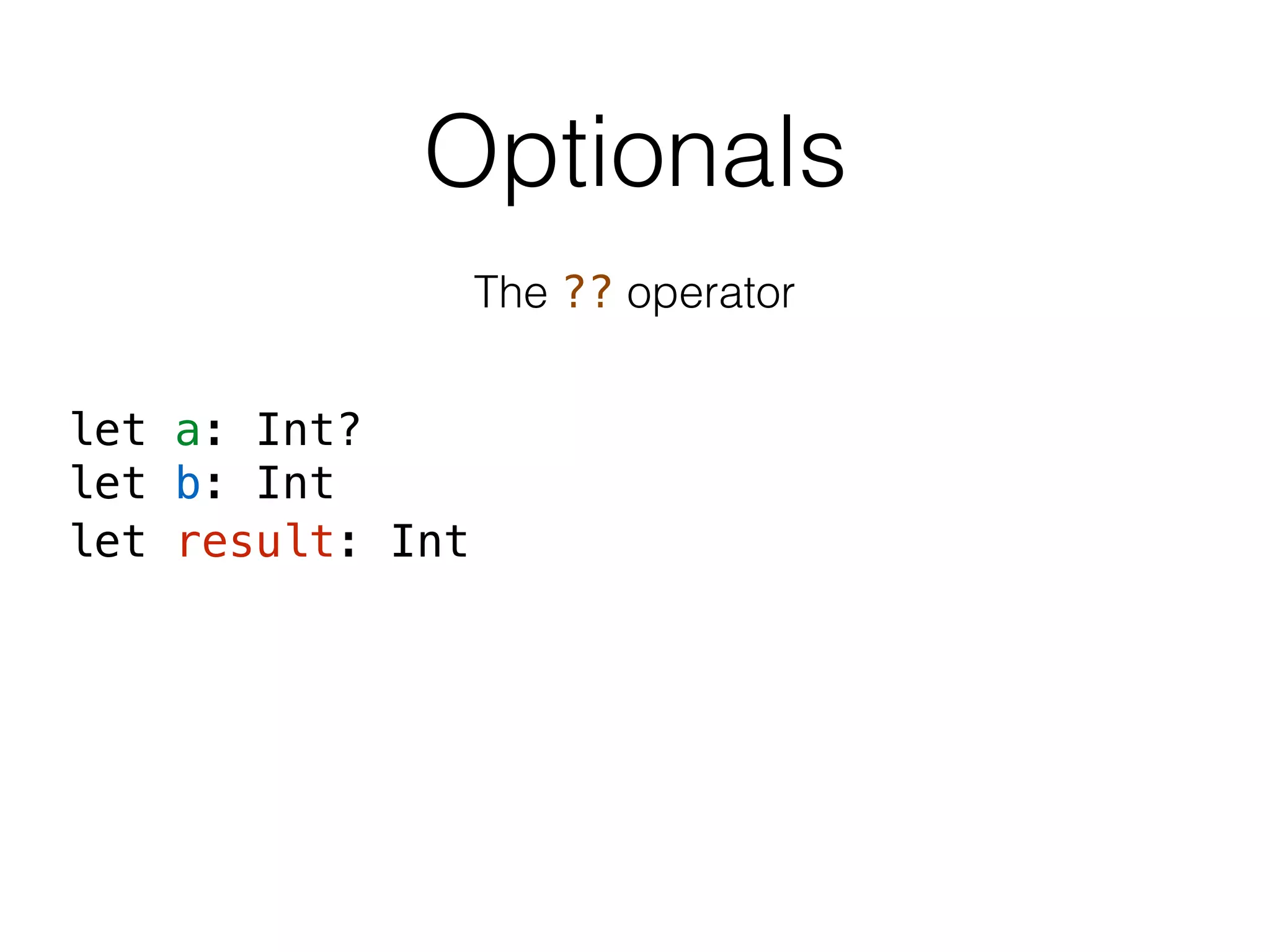 Optionals
The ?? operator
let a: Int?
let b: Int
let result: Int
 