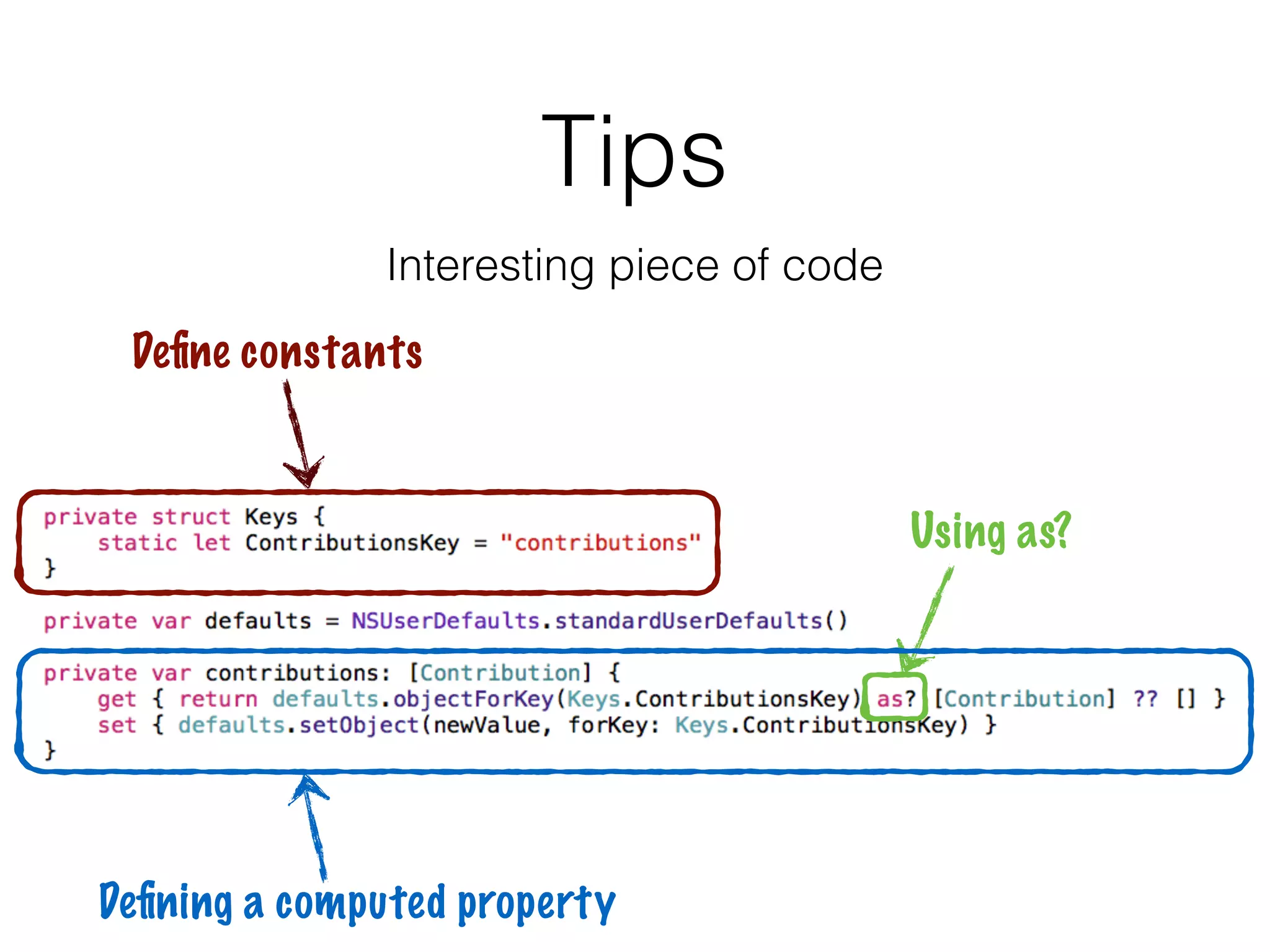 Tips
Interesting piece of code
Deﬁne constants
Using as?
Deﬁning a computed property
 
