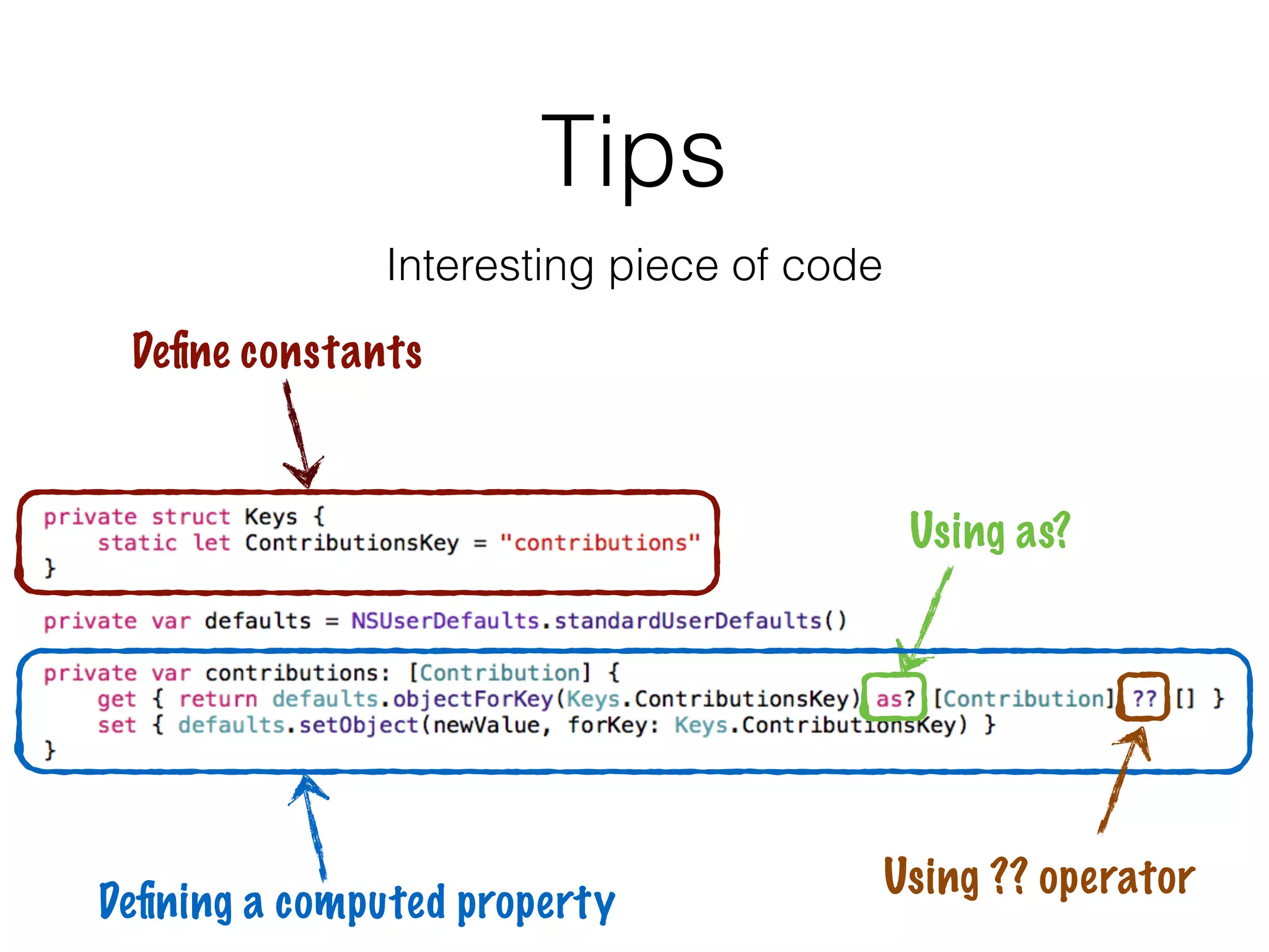 Tips
Interesting piece of code
Deﬁne constants
Using as?
Deﬁning a computed property
Using ?? operator
 