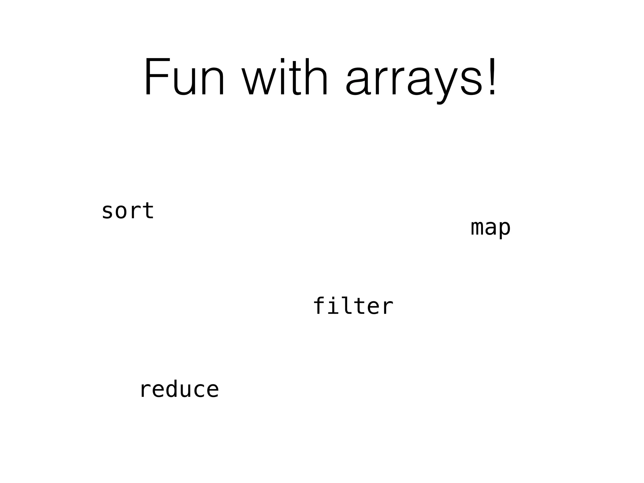 Fun with arrays!
sort
filter
map
reduce
 