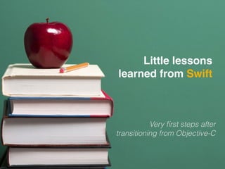 Little lessons
learned from Swift
Very ﬁrst steps after
transitioning from Objective-C
 