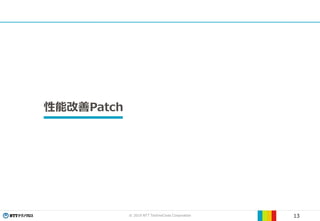 © 2019 NTT TechnoCross Corporation 13
性能改善Patch
 