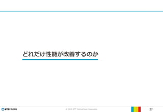 © 2019 NTT TechnoCross Corporation 27
どれだけ性能が改善するのか
 