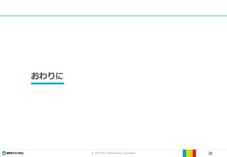© 2019 NTT TechnoCross Corporation 30
おわりに
 