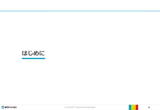 © 2019 NTT TechnoCross Corporation 4
はじめに
 
