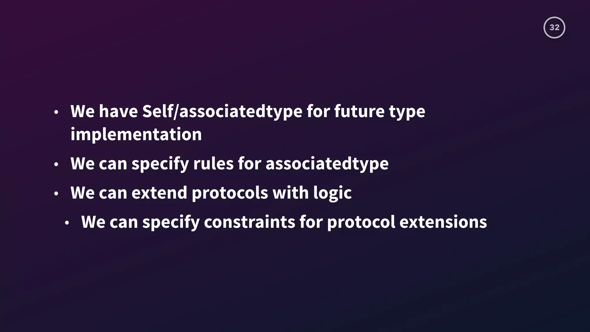 32
• We have Self/associatedtype for future type
implementation
• We can specify rules for associatedtype
• We can extend protocols with logic
• We can specify constraints for protocol extensions
 