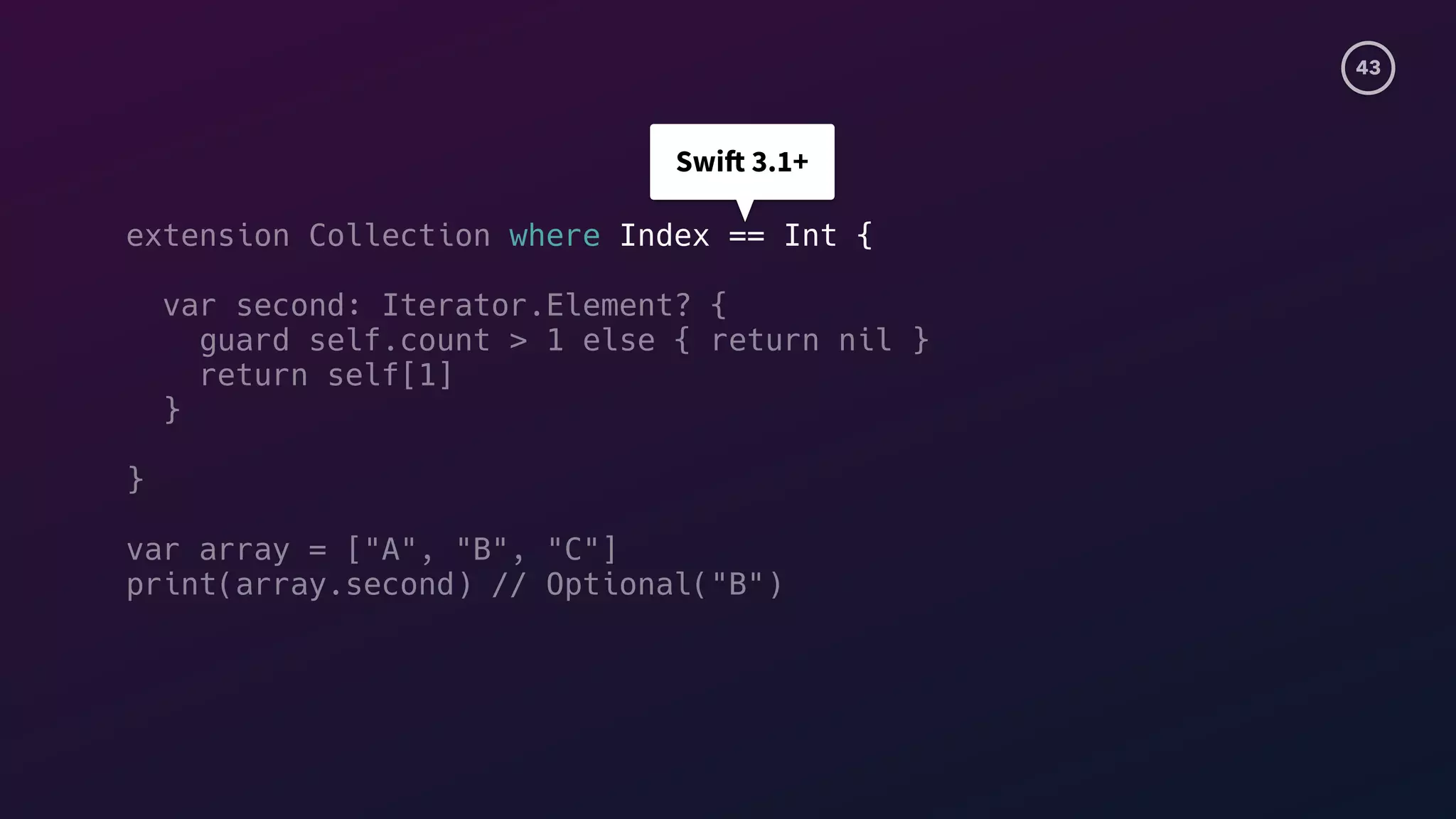 43
Swift 3.1+
extension Collection where Index == Int {
var second: Iterator.Element? {
guard self.count > 1 else { return nil }
return self[1]
}
}
var array = ["A", "B", "C"]
print(array.second) // Optional("B")
 