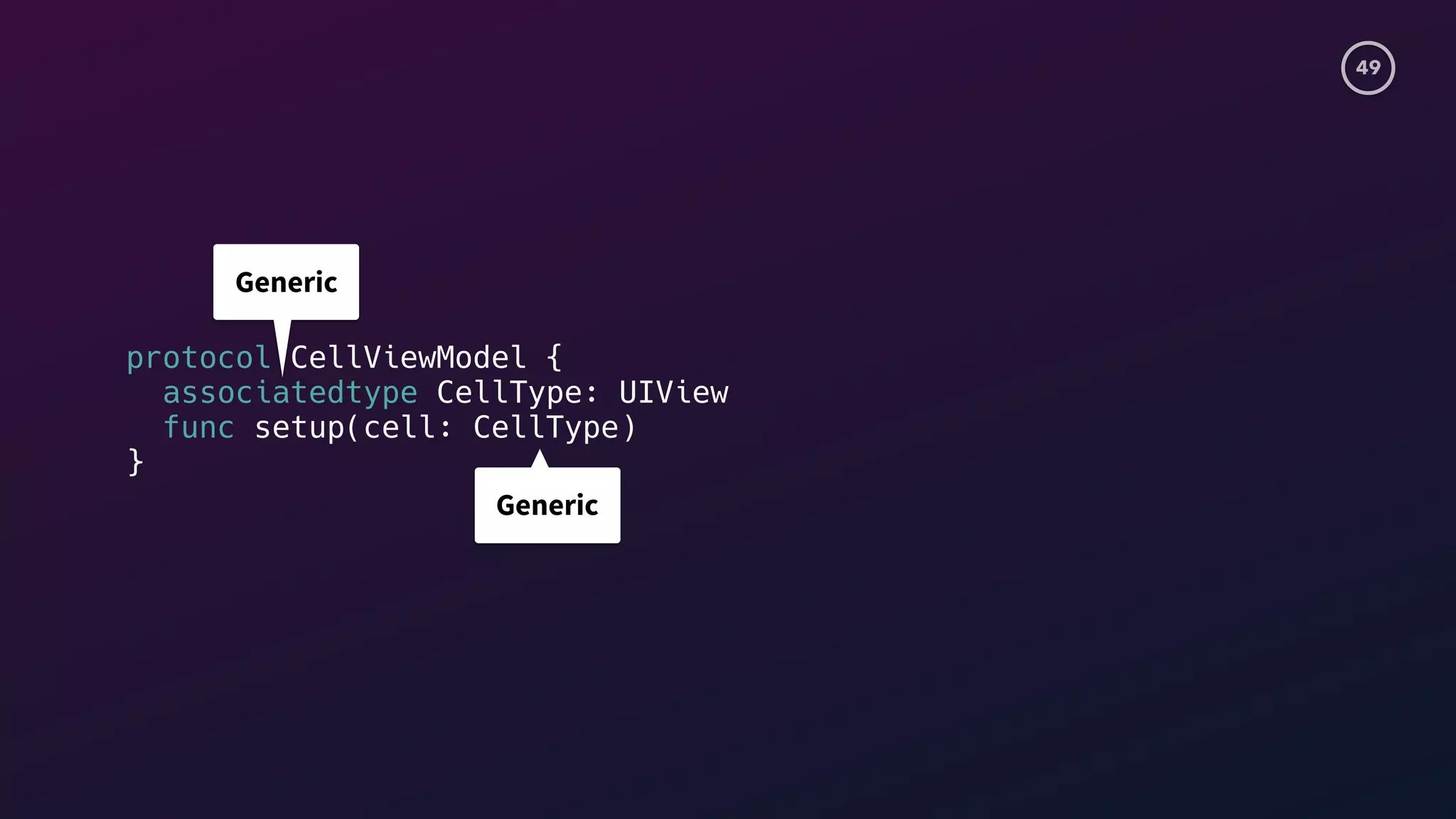 49
protocol CellViewModel {
associatedtype CellType: UIView
func setup(cell: CellType)
}
Generic
Generic
 