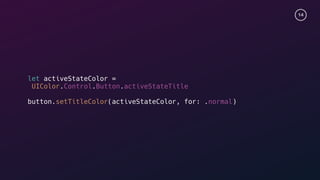 14
let activeStateColor =
UIColor.Control.Button.activeStateTitle
button.setTitleColor(activeStateColor, for: .normal)
 