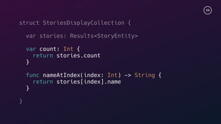 20
struct StoriesDisplayCollection {
var stories: Results<StoryEntity>
var count: Int {
return stories.count
}
func nameAtIndex(index: Int) -> String {
return stories[index].name
}
}
 