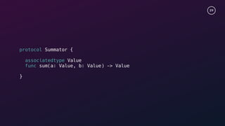 29
protocol Summator {
associatedtype Value
func sum(a: Value, b: Value) -> Value
}
 