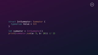 31
struct IntSummator: Summator {
typealias Value = Int
}
let summator = IntSummator()
print(summator.sum(a: 5, b: 10)) // 15
 