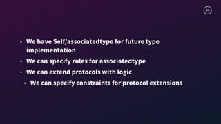 32
• We have Self/associatedtype for future type
implementation
• We can specify rules for associatedtype
• We can extend protocols with logic
• We can specify constraints for protocol extensions
 