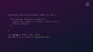 46
extension Collection where Index == Int {
var second: Iterator.Element? {
guard self.count > 1 else { return nil }
return self[1]
}
}
var array = ["A", "B", "C"]
print(array.second) // Optional("B")
 