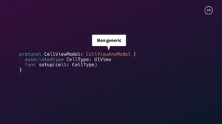 50
protocol CellViewModel: CellViewAnyModel {
associatedtype CellType: UIView
func setup(cell: CellType)
}
Non generic
 